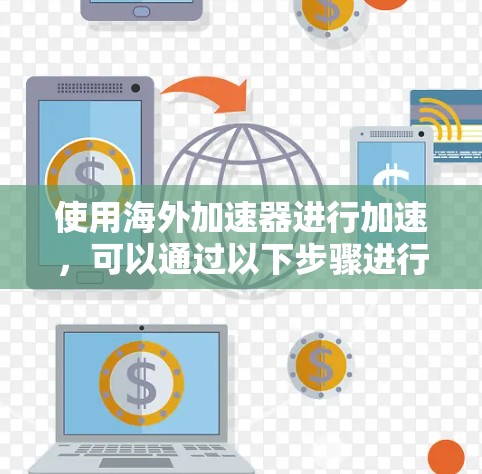 使用海外加速器进行加速,可以通过以下步骤进行操作