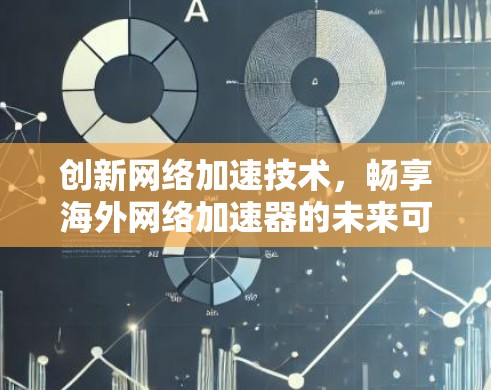 创新网络加速技术,畅享海外网络加速器的未来可能