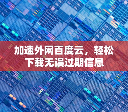加速外网百度云，轻松下载无误过期信息