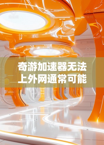 奇游加速器无法上外网通常可能由多种原因导致。以下是逐步的解决方案