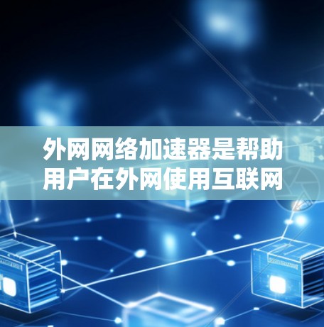 外网网络加速器是帮助用户在外网使用互联网时提升网络速度的工具。以下是一些常见的外网网络加速器及其功能,供您参考