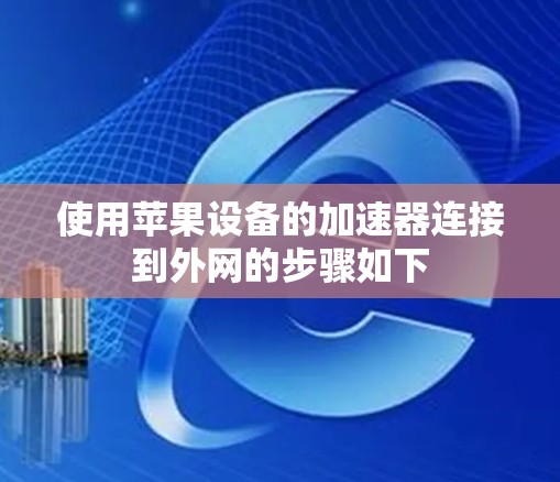 使用苹果设备的加速器连接到外网的步骤如下