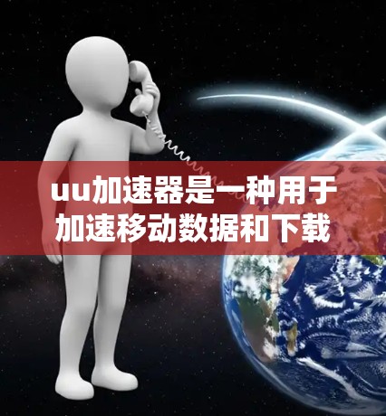 uu加速器是一种用于加速移动数据和下载资源的工具,可以用于游戏加速、视频资源下载或文件上传。以下是关于uu加速器的详细分析