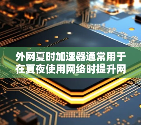 外网夏时加速器通常用于在夏夜使用网络时提升网络速度，因为夏夜可能由于光线不足或网络信号差导致延迟。以下是一些常用的外网加速器在夏夜的使用方法