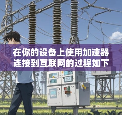 在你的设备上使用加速器连接到互联网的过程如下