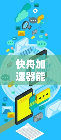 快舟加速器能否上外网？详细分析及使用建议