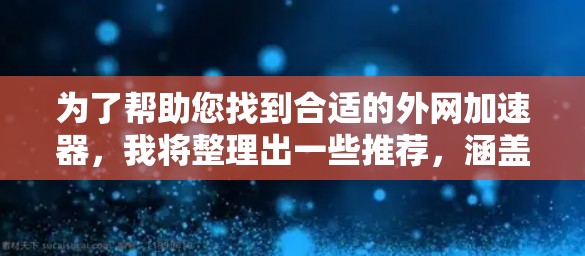 为了帮助您找到合适的外网加速器,我将整理出一些推荐,涵盖多种特性