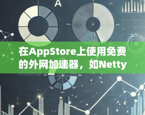 在AppStore上使用免费的外网加速器，如Netty Net，可以显著提升搜索速度。以下是使用Netty Net的步骤