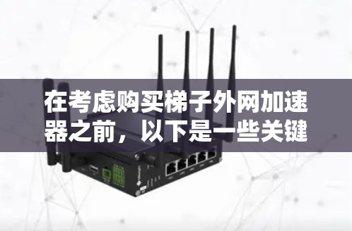 在考虑购买梯子外网加速器之前，以下是一些关键点和建议