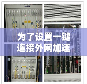 为了设置一键连接外网加速器，您可以按照以下步骤进行操作