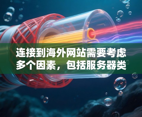 连接到海外网站需要考虑多个因素,包括服务器类型、加速器选择、连接方式、延迟控制、服务器配置、防火墙设置以及测试连接效果。以下是详细的步骤指南