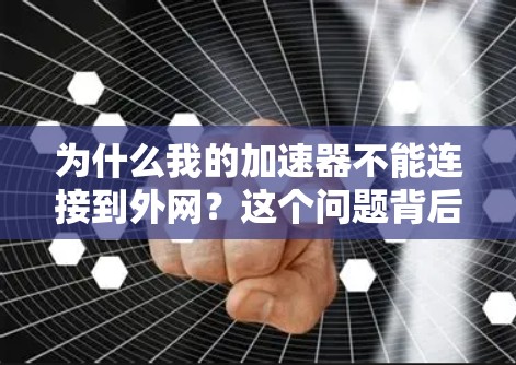 为什么我的加速器不能连接到外网？这个问题背后的通信原理