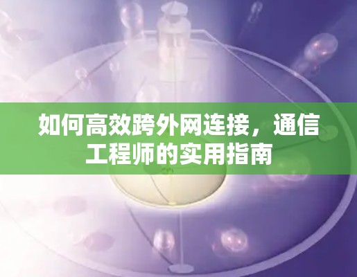 如何高效跨外网连接，通信工程师的实用指南