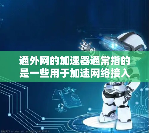 通外网的加速器通常指的是一些用于加速网络接入、加速下载速度、提高网络体验的工具。以下是几种常见的加速器和它们的功能