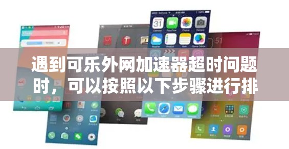 遇到可乐外网加速器超时问题时，可以按照以下步骤进行排查和解决