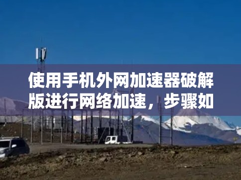 使用手机外网加速器破解版进行网络加速,步骤如下