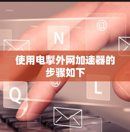 使用电掣外网加速器的步骤如下