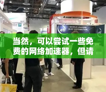 当然，可以尝试一些免费的网络加速器，但请记住，它们可能会有延迟或无法访问某些网站的情况。以下是一些免费网络加速器推荐，供你参考
