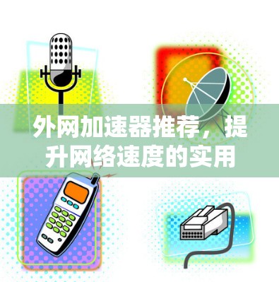 外网加速器推荐，提升网络速度的实用技巧