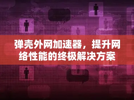 弹壳外网加速器,提升网络性能的终极解决方案