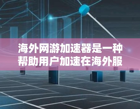 海外网游加速器是一种帮助用户加速在海外服务器和客户端的游戏服务工具。以下是对这类工具的详细总结