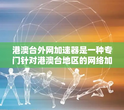 港澳台外网加速器是一种专门针对港澳台地区的网络加速工具，旨在提升这些地区的网络速度。以下是使用港澳台外网加速器的步骤和方法