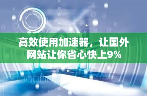 高效使用加速器，让国外网站让你省心快上9%