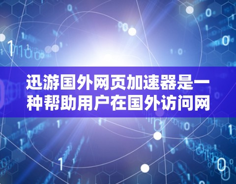 迅游国外网页加速器是一种帮助用户在国外访问网页时提升速度的工具。它通过优化网页和视频内容，使得用户在访问国外网站时更加高效和流畅。以下是一些常用迅游国外网页加速器的列表，供您参考