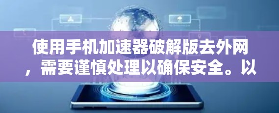 使用手机加速器破解版去外网，需要谨慎处理以确保安全。以下是一步步的建议