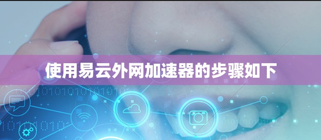 使用易云外网加速器的步骤如下