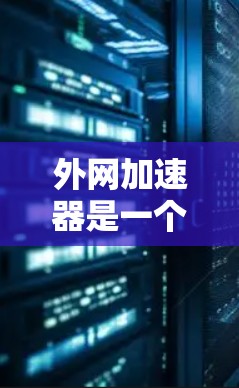 外网加速器是一个帮助用户提升网络速度的工具,通常用于解决因网络延迟导致的不便。以下是一些免费或经济实惠的外网加速器推荐,供您参考
