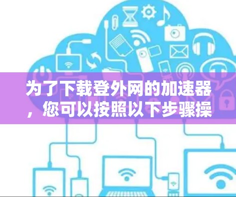 为了下载登外网的加速器，您可以按照以下步骤操作