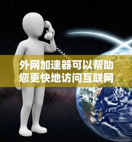 外网加速器可以帮助您更快地访问互联网，解决因为延迟导致的访问速度慢、加载时间长等问题。以下是一些常见的外网加速器推荐，供您参考