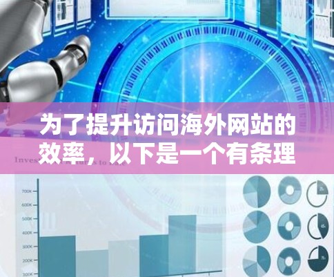 为了提升访问海外网站的效率，以下是一个有条理的指南，帮助你选择和使用合适的加速工具