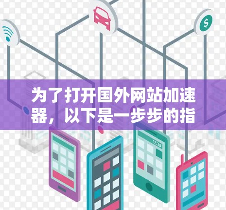 为了打开国外网站加速器，以下是一步步的指南