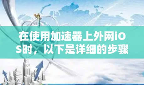 在使用加速器上外网iOS时，以下是详细的步骤指南
