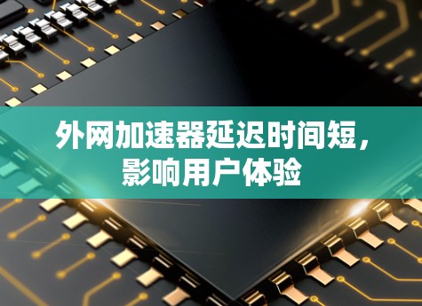 外网加速器延迟时间短，影响用户体验