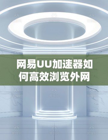网易UU加速器如何高效浏览外网