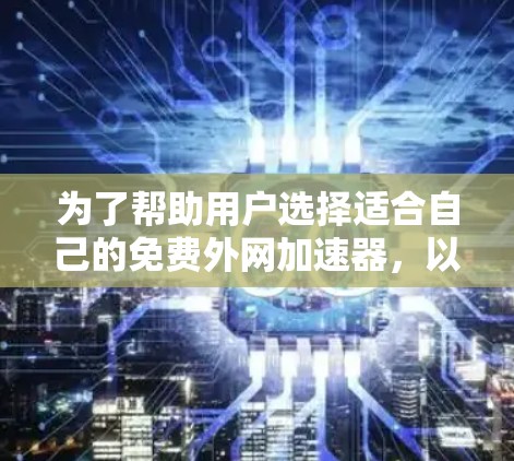 为了帮助用户选择适合自己的免费外网加速器，以下是一个综合性的列表，包括免费和付费工具的推荐，以及它们的特点和优缺点