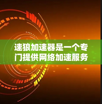速狼加速器是一个专门提供网络加速服务的工具，主要由速狼（VooL）公司提供。以下是关于该工具的详细信息