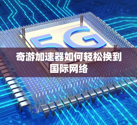 奇游加速器如何轻松换到国际网络