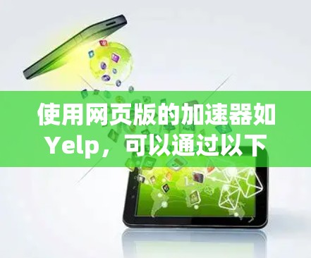 使用网页版的加速器如Yelp,可以通过以下步骤进行操作