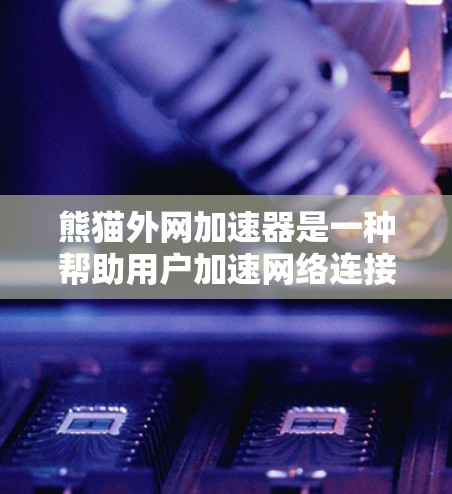 熊猫外网加速器是一种帮助用户加速网络连接的工具。以下是对它的详细介绍