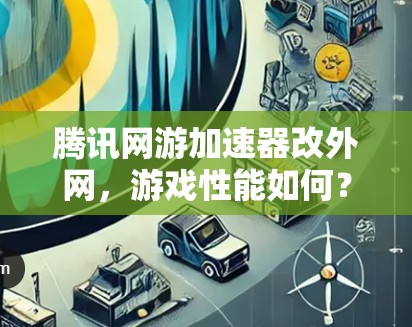 腾讯网游加速器改外网,游戏性能如何?