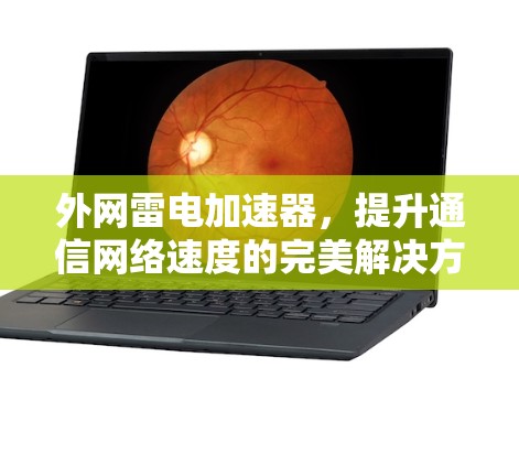 外网雷电加速器,提升通信网络速度的完美解决方案