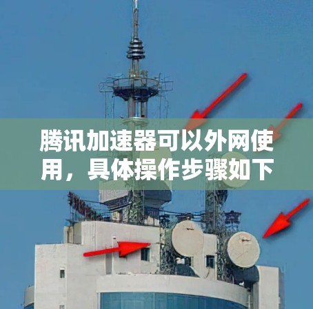 腾讯加速器可以外网使用，具体操作步骤如下