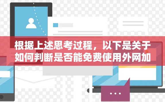 根据上述思考过程，以下是关于如何判断是否能免费使用外网加速器的详细解答