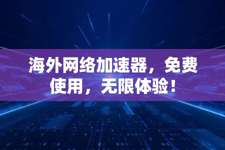 海外网络加速器，免费使用，无限体验！