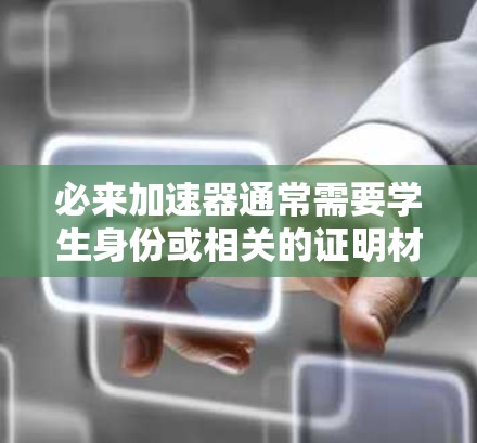 必来加速器通常需要学生身份或相关的证明材料才能使用。如果你是在上外网使用必来加速器,请确保你满足以下条件之一