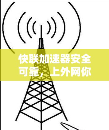 快联加速器安全可靠，上外网你值得试试！